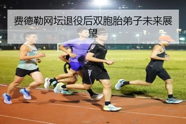 费德勒网坛退役后双胞胎弟子未来展望